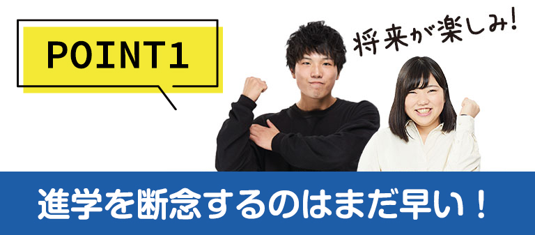 POINT1進(jìn)學(xué)を斷念するのはまだ早い！